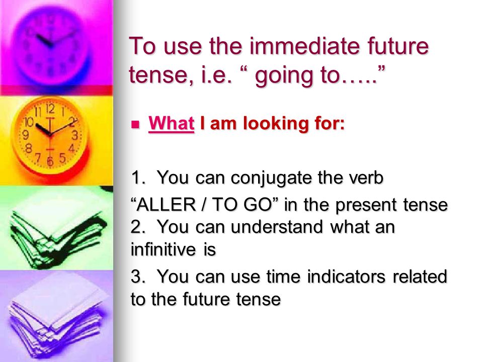 To use the immediate future tense, i.e. going to…..