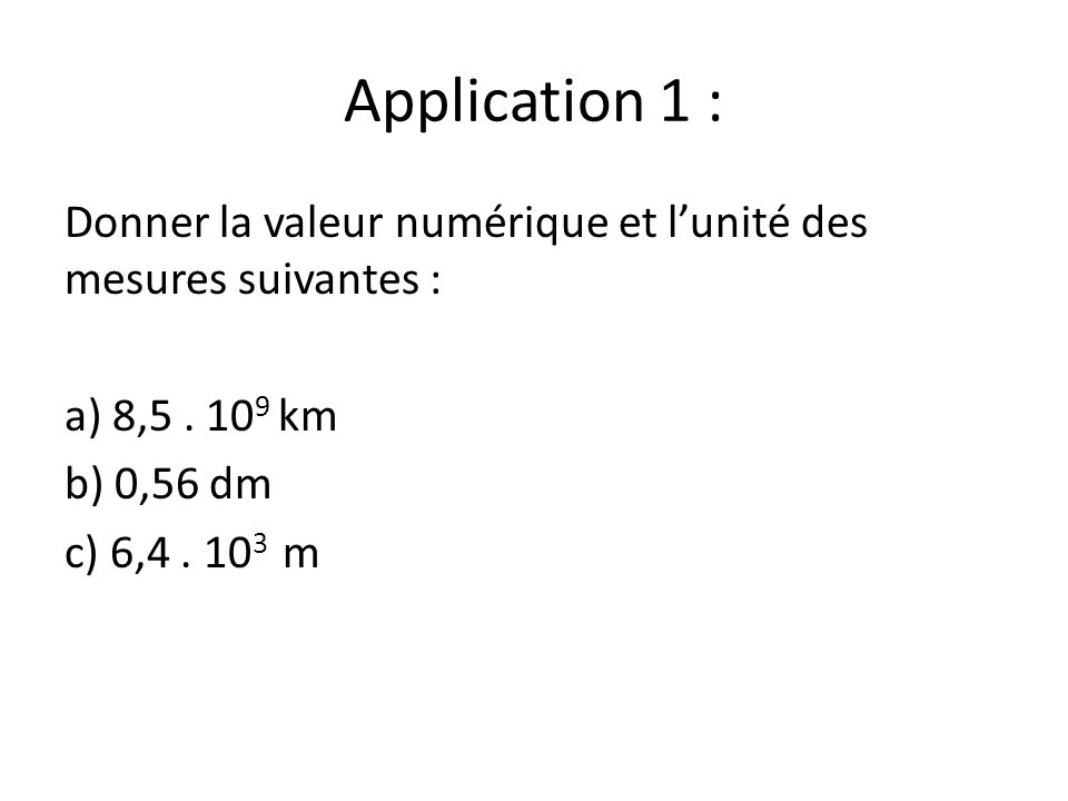Application 1 : Donner la valeur numérique et l’unité des mesures suivantes : a) 8, km. b) 0,56 dm.