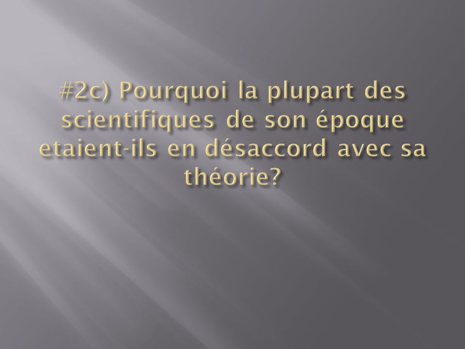 #2c) Pourquoi la plupart des scientifiques de son époque etaient-ils en désaccord avec sa théorie