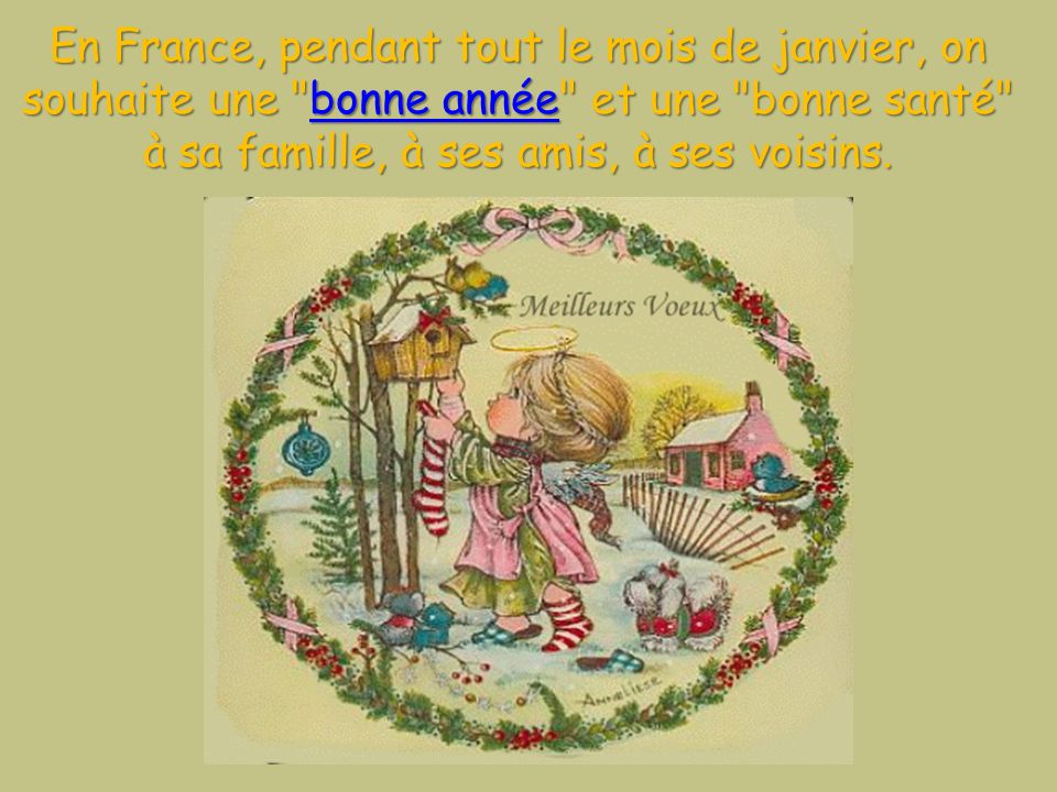 En France, pendant tout le mois de janvier, on souhaite une bonne année et une bonne santé à sa famille, à ses amis, à ses voisins.