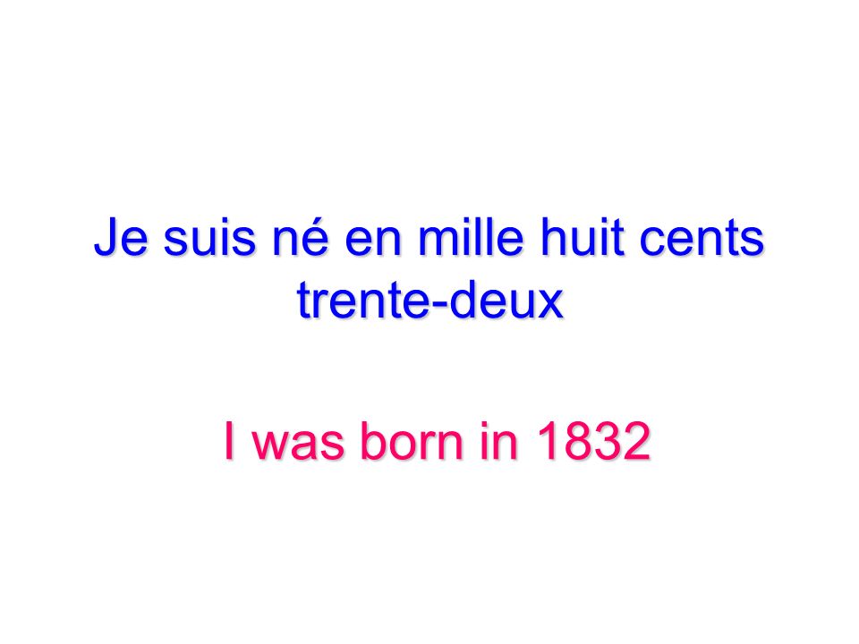 Je suis né en mille huit cents trente-deux
