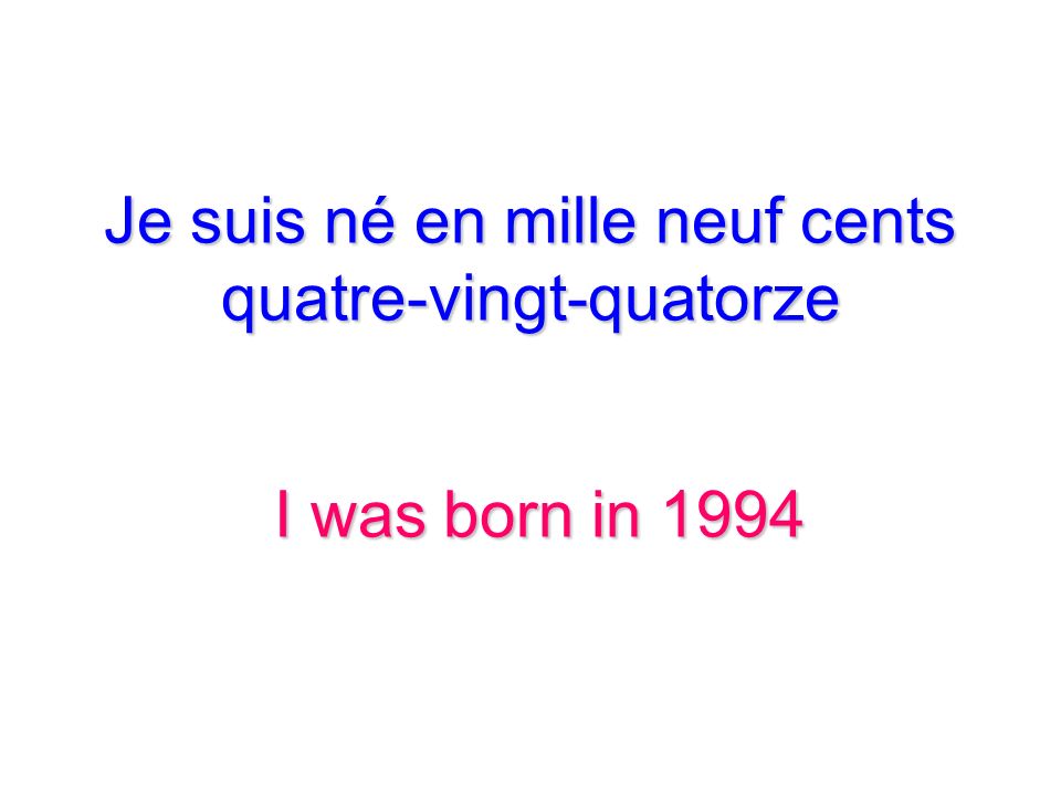 Je suis né en mille neuf cents quatre-vingt-quatorze