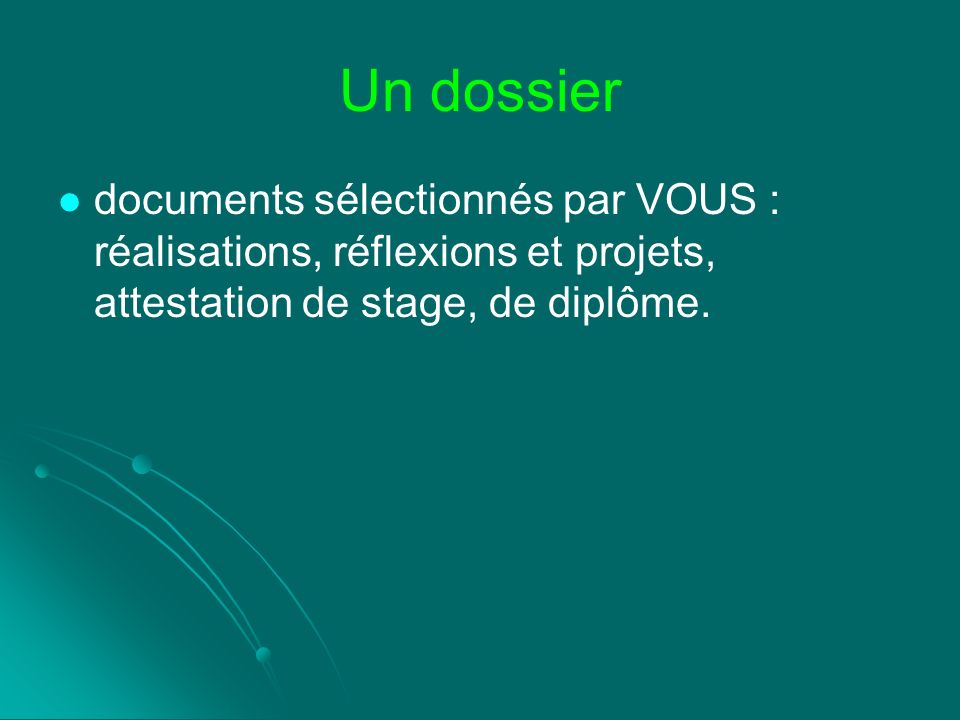 Un dossier documents sélectionnés par VOUS : réalisations, réflexions et projets, attestation de stage, de diplôme.