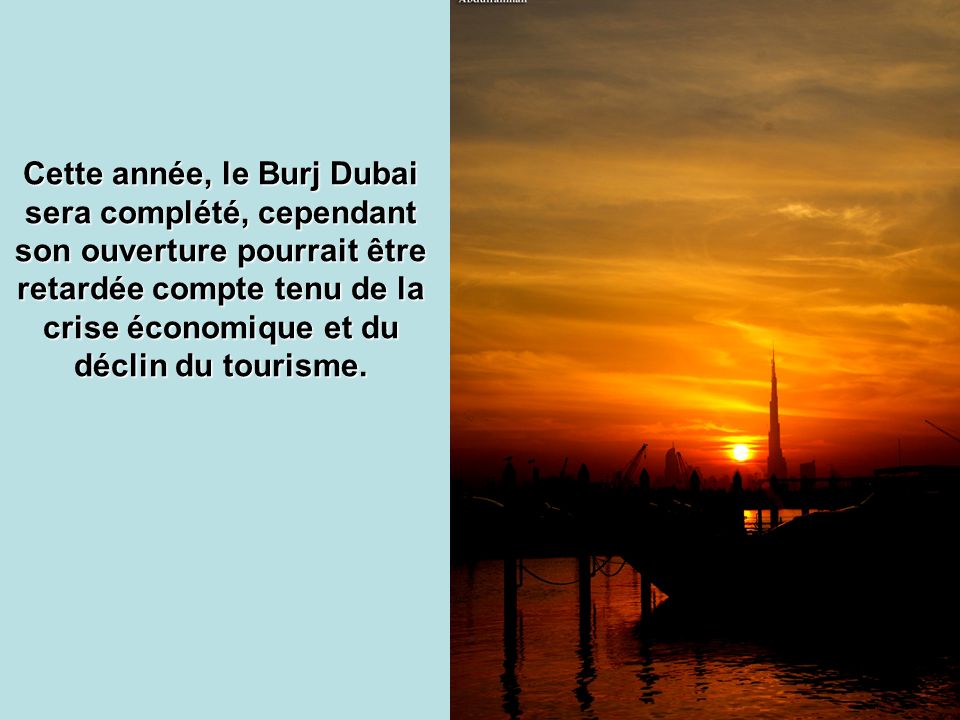 Cette année, le Burj Dubai sera complété, cependant son ouverture pourrait être retardée compte tenu de la crise économique et du déclin du tourisme.