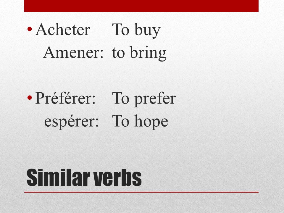 Similar verbs Acheter To buy Amener: to bring Préférer: To prefer