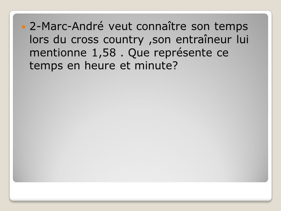 2-Marc-André veut connaître son temps lors du cross country ,son entraîneur lui mentionne 1,58 .