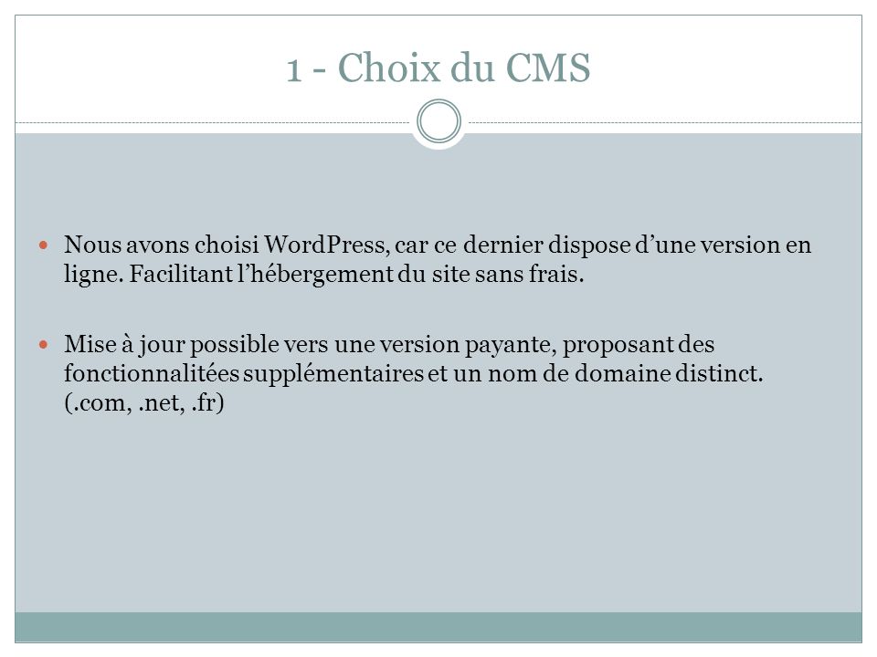 1 - Choix du CMS Nous avons choisi WordPress, car ce dernier dispose d’une version en ligne. Facilitant l’hébergement du site sans frais.