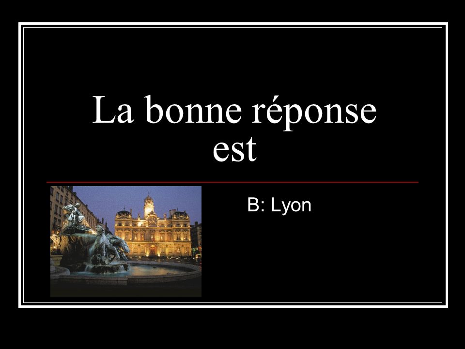 La bonne réponse est B: Lyon
