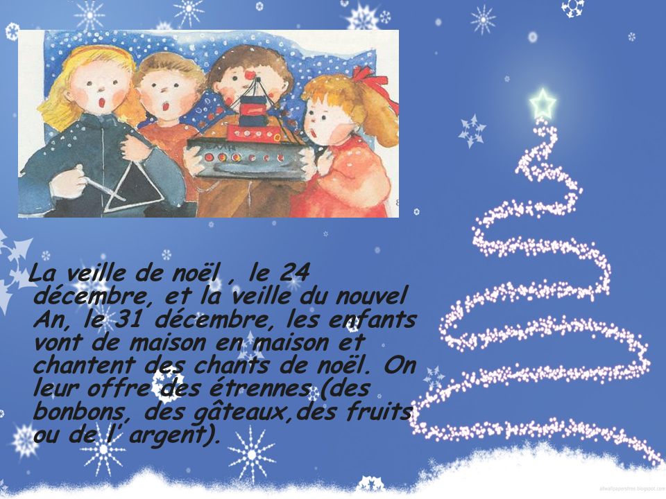 La veille de noël , le 24 décembre, et la veille du nouvel An, le 31 décembre, les enfants vont de maison en maison et chantent des chants de noël.