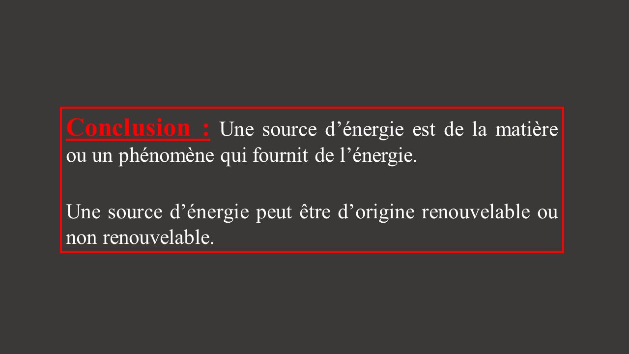 Conclusion : Une source d’énergie est de la matière ou un phénomène qui fournit de l’énergie.