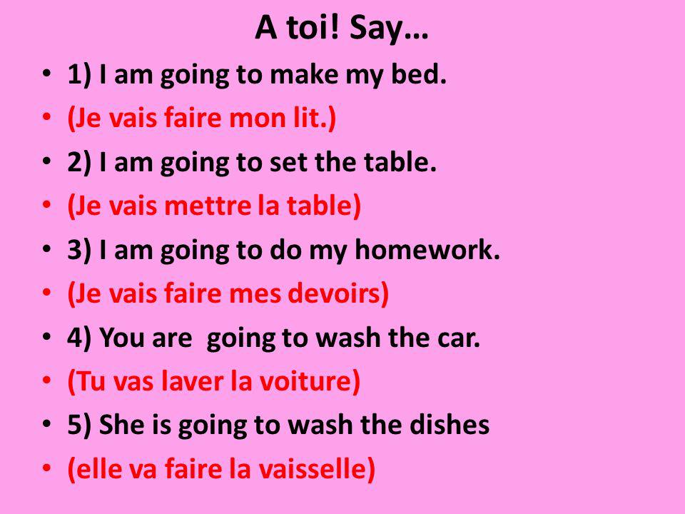 A toi! Say… 1) I am going to make my bed. (Je vais faire mon lit.)