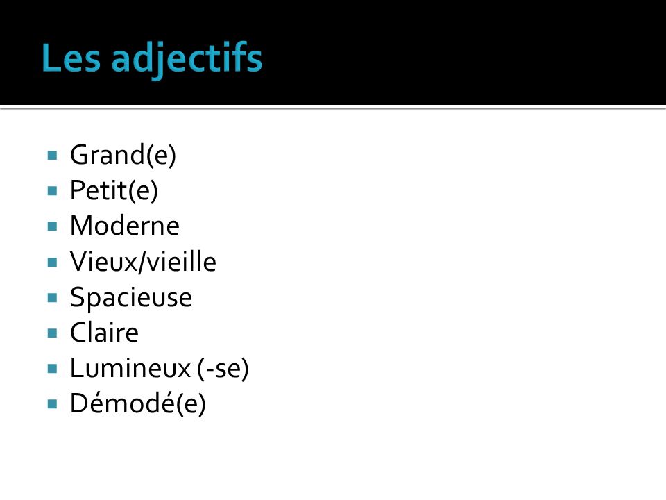 Les adjectifs Grand(e) Petit(e) Moderne Vieux/vieille Spacieuse Claire