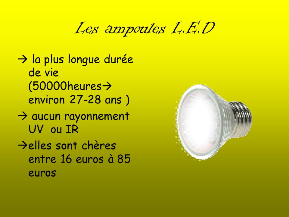Les ampoules L.E.D  la plus longue durée de vie (50000heures environ ans )  aucun rayonnement UV ou IR.