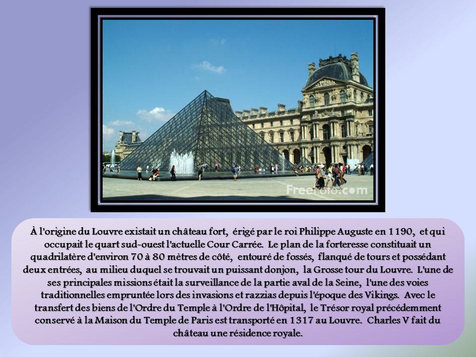 À l origine du Louvre existait un château fort, érigé par le roi Philippe Auguste en 1190, et qui occupait le quart sud-ouest l actuelle Cour Carrée.