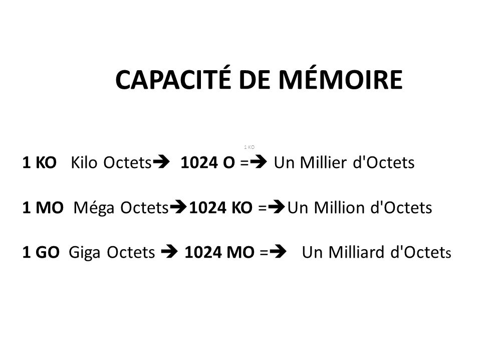 CAPACITÉ DE MÉMOIRE 1 KO Kilo Octets 1024 O = Un Millier d Octets