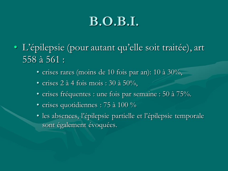 B.O.B.I. L’épilepsie (pour autant qu’elle soit traitée), art 558 à 561 : crises rares (moins de 10 fois par an): 10 à 30%,
