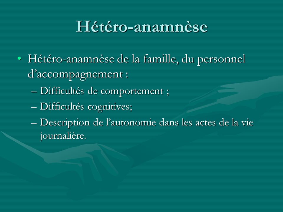 Hétéro-anamnèse Hétéro-anamnèse de la famille, du personnel d’accompagnement : Difficultés de comportement ;