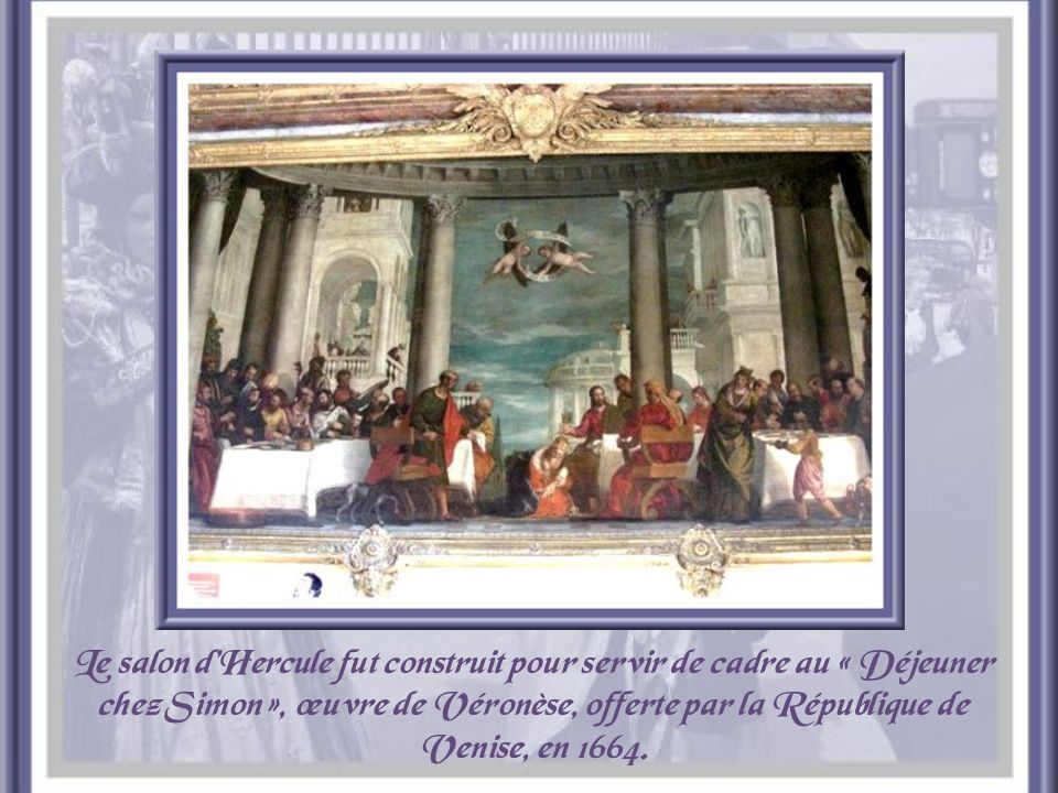 Le salon d’Hercule fut construit pour servir de cadre au « Déjeuner chez Simon », œuvre de Véronèse, offerte par la République de Venise, en 1664.