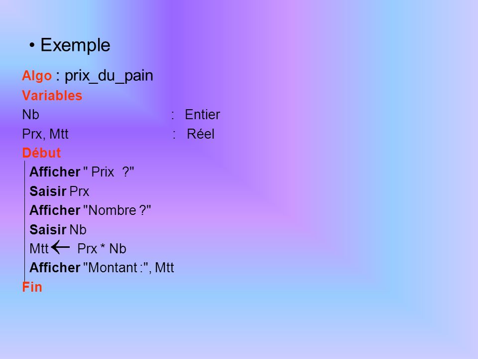 Exemple Algo : prix_du_pain Variables Nb : Entier Prx, Mtt : Réel