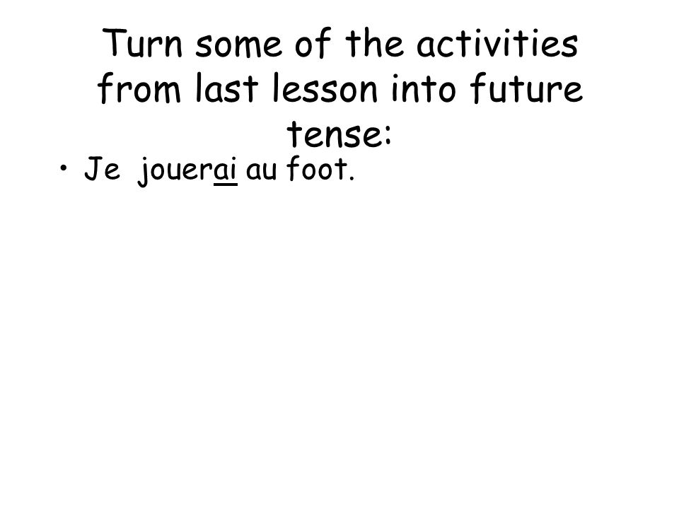Turn some of the activities from last lesson into future tense: