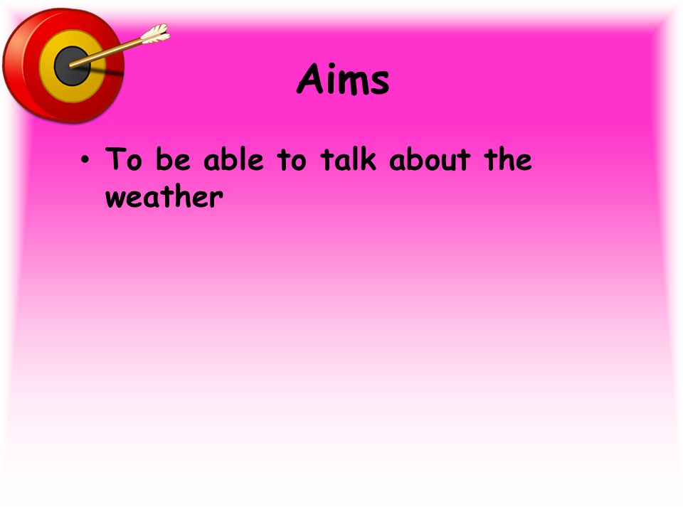 Aims To be able to talk about the weather