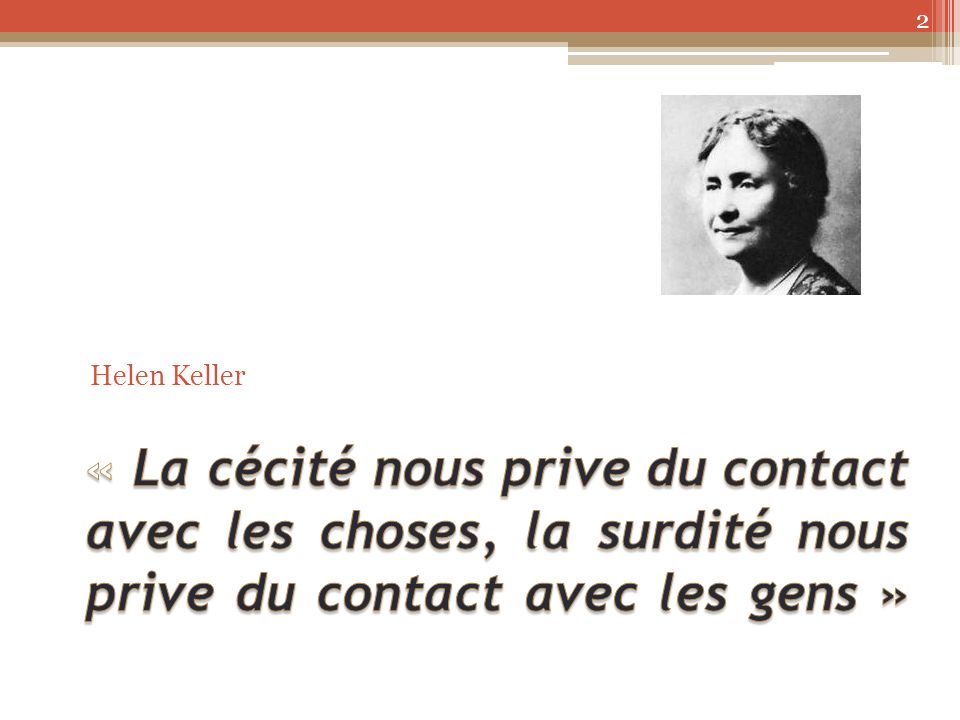 Helen Keller « La cécité nous prive du contact avec les choses, la surdité nous prive du contact avec les gens »