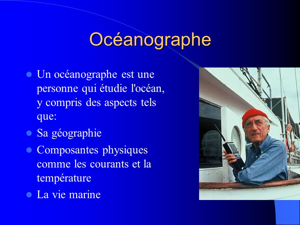 Océanographe Un océanographe est une personne qui étudie l océan, y compris des aspects tels que: Sa géographie.