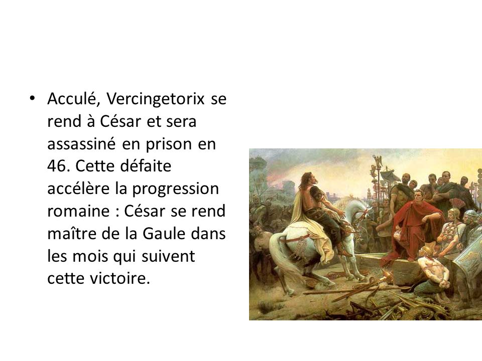 Acculé, Vercingetorix se rend à César et sera assassiné en prison en 46.