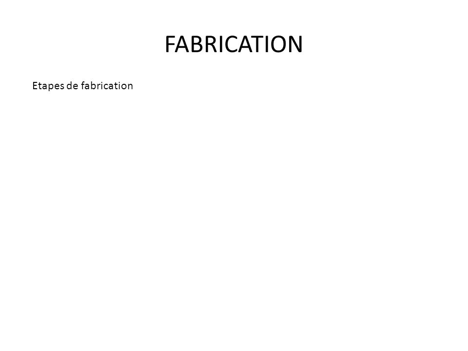 FABRICATION Etapes de fabrication