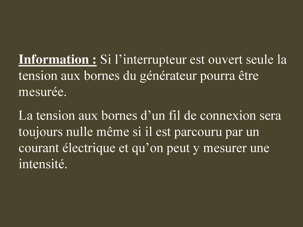 Information : Si l’interrupteur est ouvert seule la tension aux bornes du générateur pourra être mesurée.