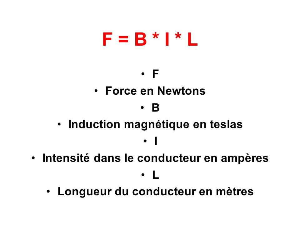 F = B * I * L F Force en Newtons B Induction magnétique en teslas I