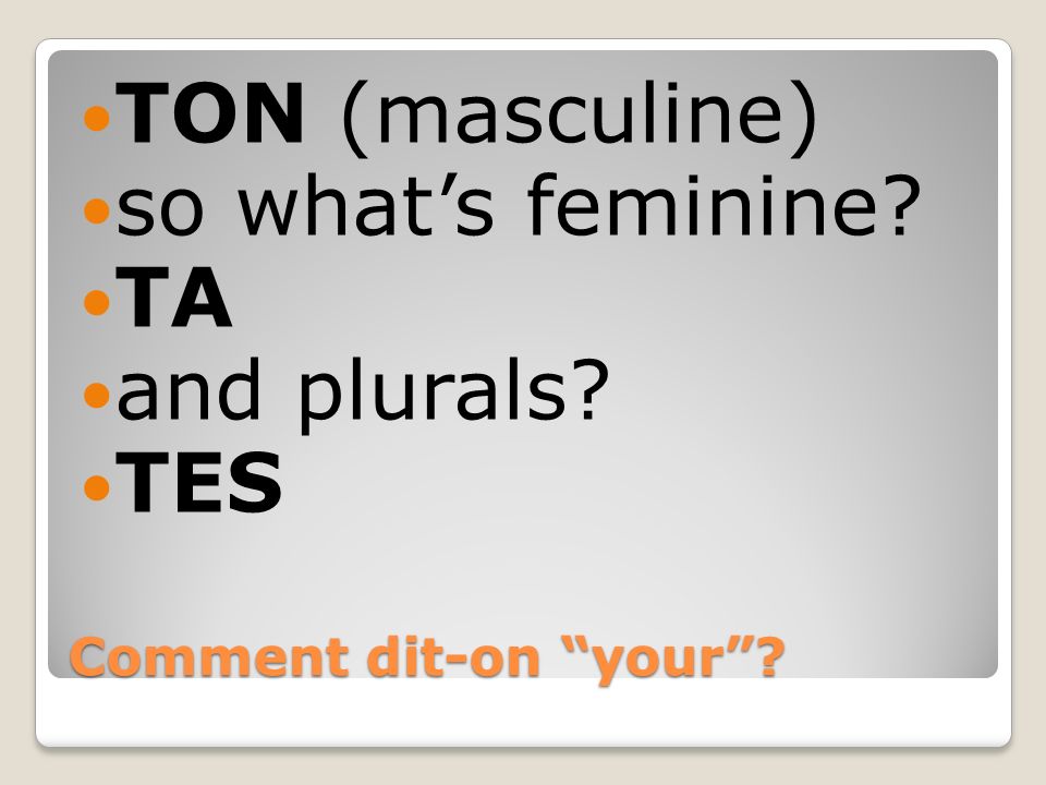 TON (masculine) so what’s feminine TA and plurals TES