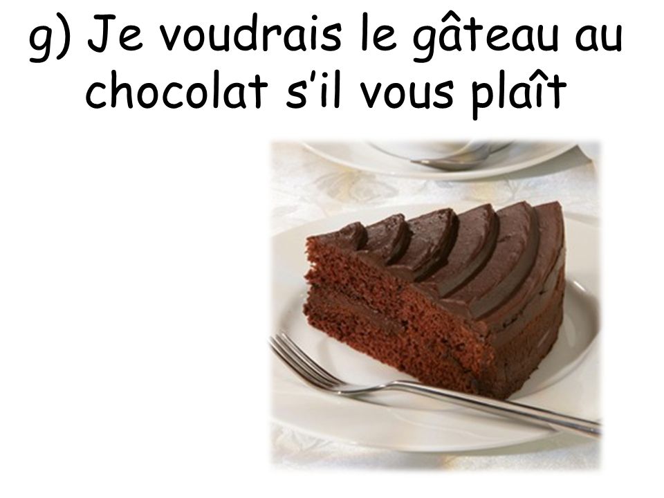 g) Je voudrais le gâteau au chocolat s’il vous plaît