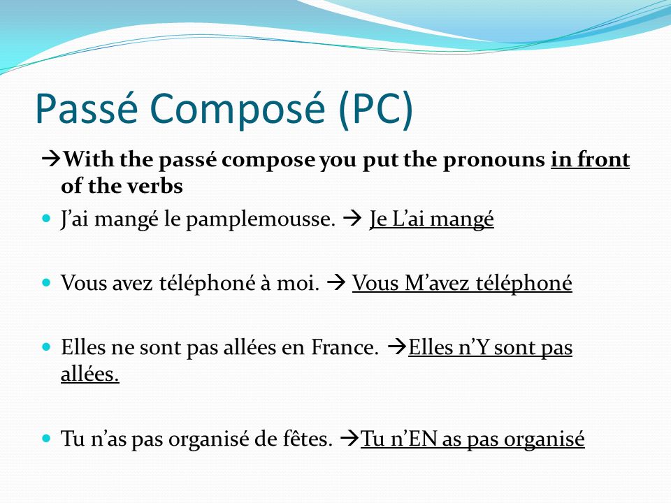 Passé Composé (PC) With the passé compose you put the pronouns in front of the verbs. J’ai mangé le pamplemousse.  Je L’ai mangé.
