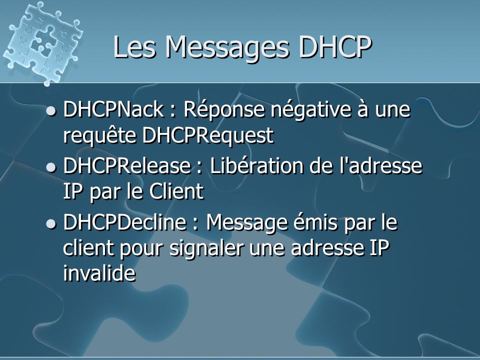 Les Messages DHCP DHCPNack : Réponse négative à une requête DHCPRequest. DHCPRelease : Libération de l adresse IP par le Client.
