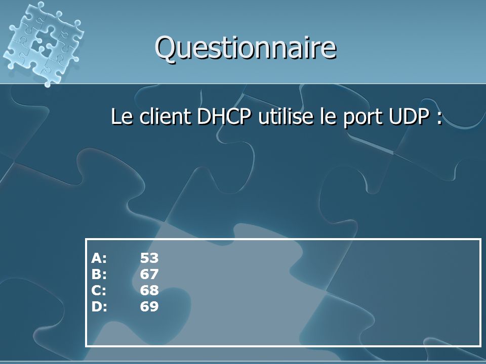 Questionnaire Le client DHCP utilise le port UDP : A: 53 B: 67 C: 68
