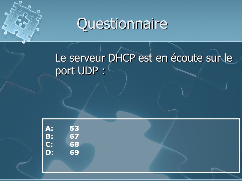 Questionnaire Le serveur DHCP est en écoute sur le port UDP : A: 53