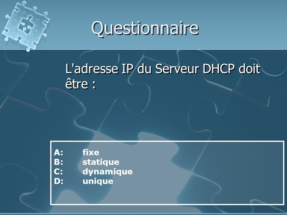 Questionnaire L adresse IP du Serveur DHCP doit être : A: fixe