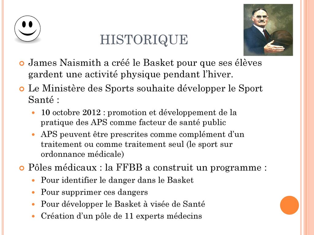 HISTORIQUE James Naismith a créé le Basket pour que ses élèves gardent une activité physique pendant l’hiver.