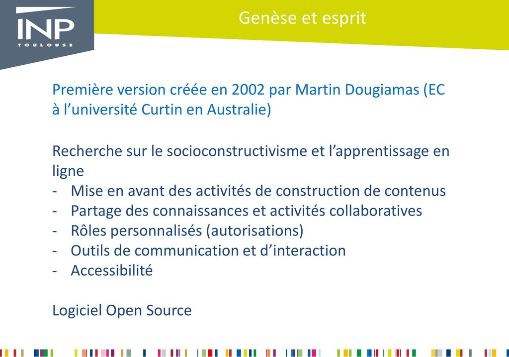 Genèse et esprit Première version créée en 2002 par Martin Dougiamas (EC à l’université Curtin en Australie)