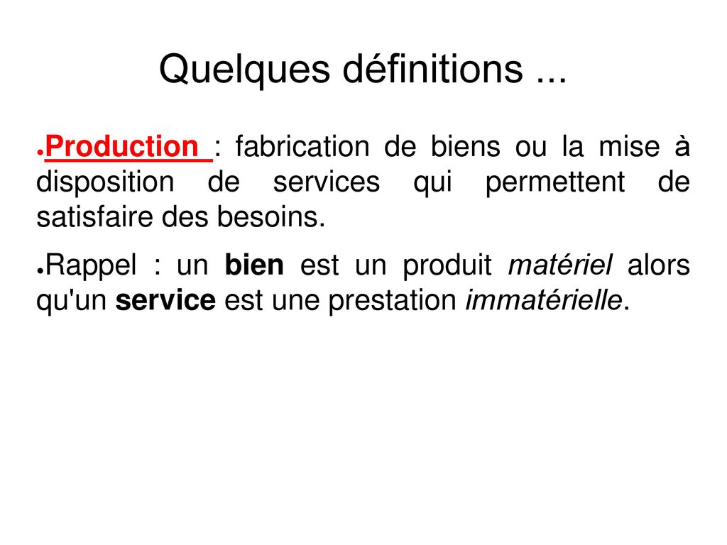 Quelques définitions ... Production : fabrication de biens ou la mise à disposition de services qui permettent de satisfaire des besoins.