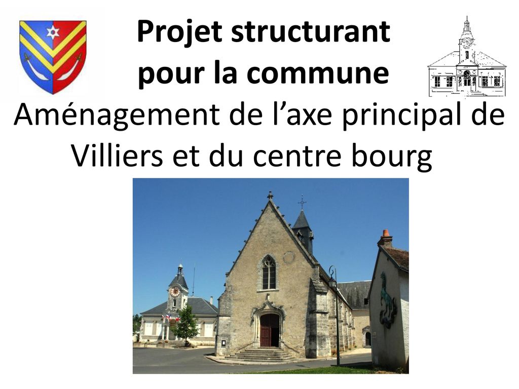 Projet structurant pour la commune Aménagement de l’axe principal de Villiers et du centre bourg