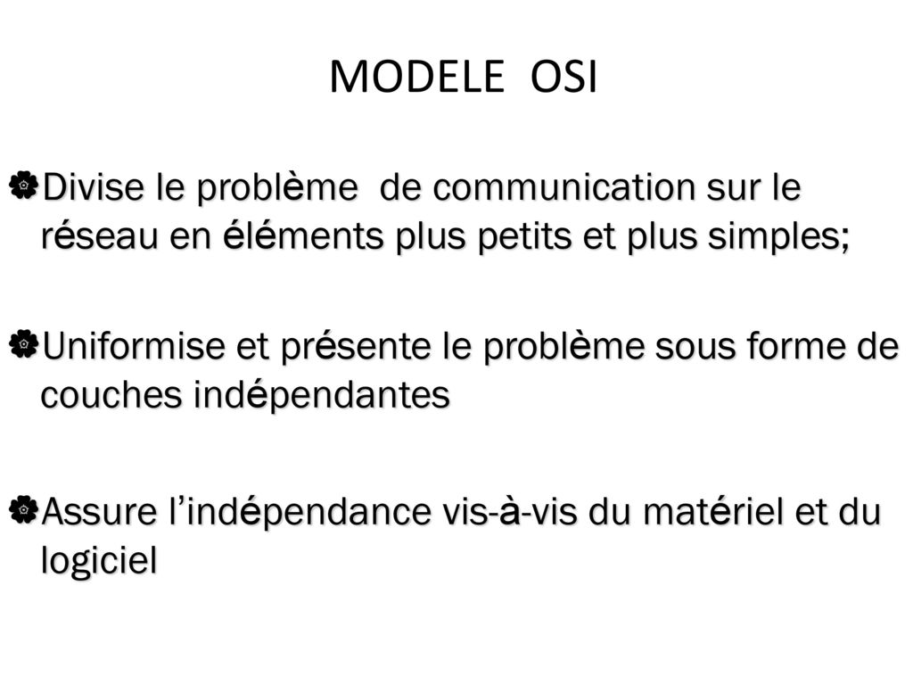 MODELE OSI Divise le problème de communication sur le réseau en éléments plus petits et plus simples;