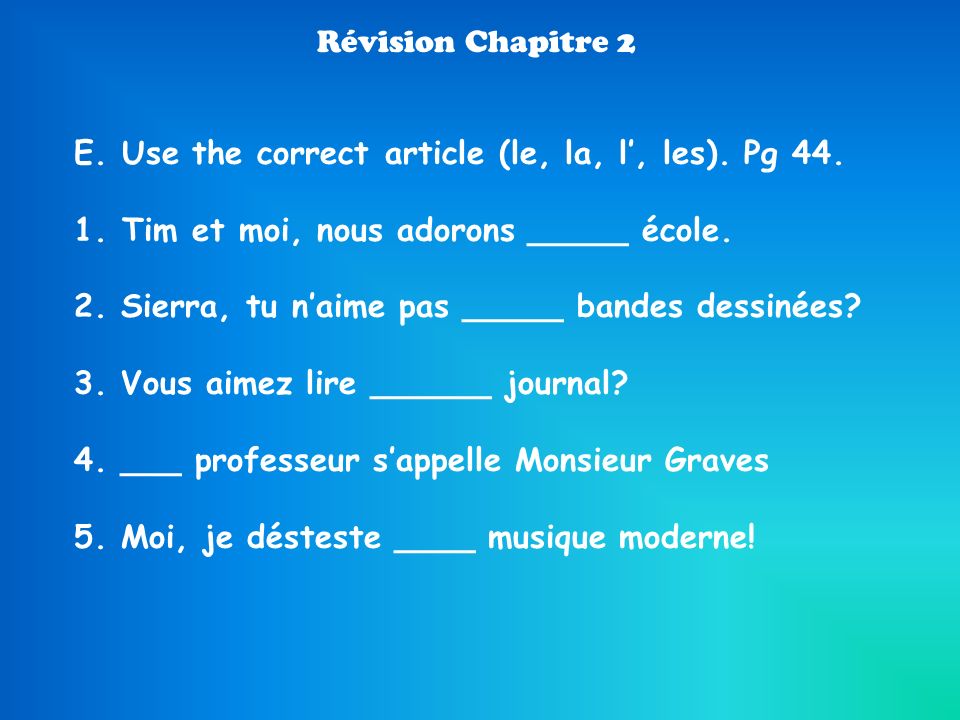 Révision Chapitre 2 E. Use the correct article (le, la, l’, les). Pg 44. Tim et moi, nous adorons _____ école.