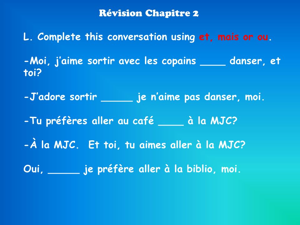 L. Complete this conversation using et, mais or ou.