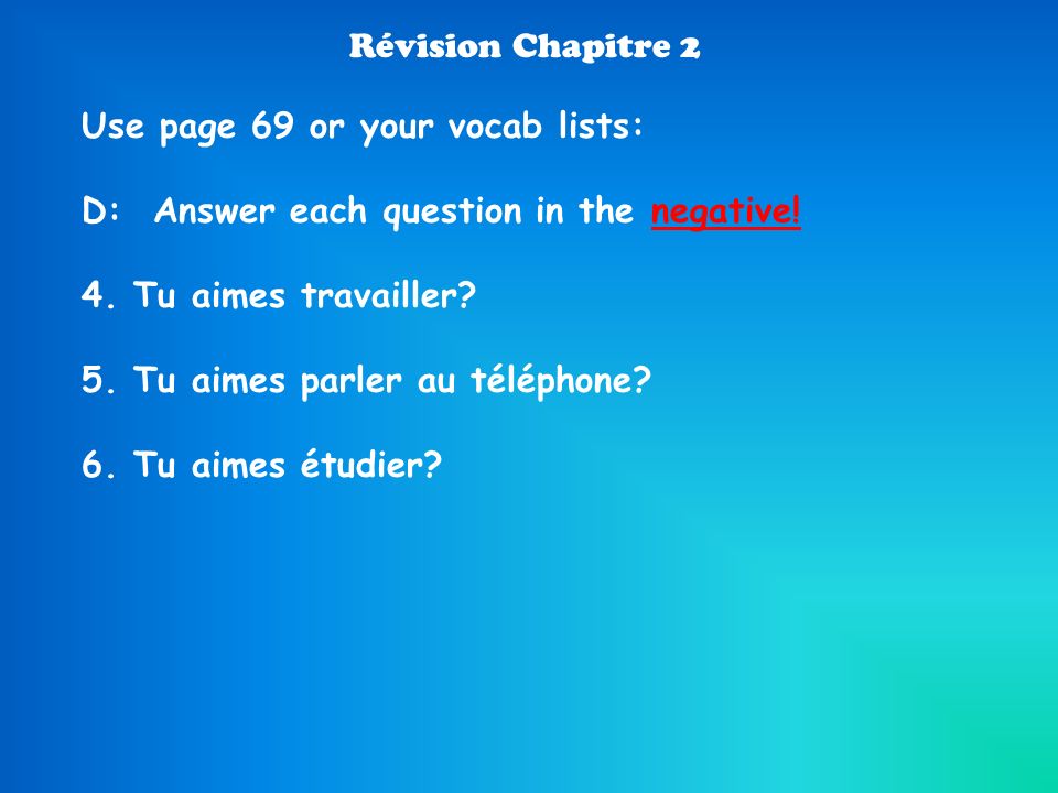 Révision Chapitre 2 Use page 69 or your vocab lists: D: Answer each question in the negative! 4. Tu aimes travailler