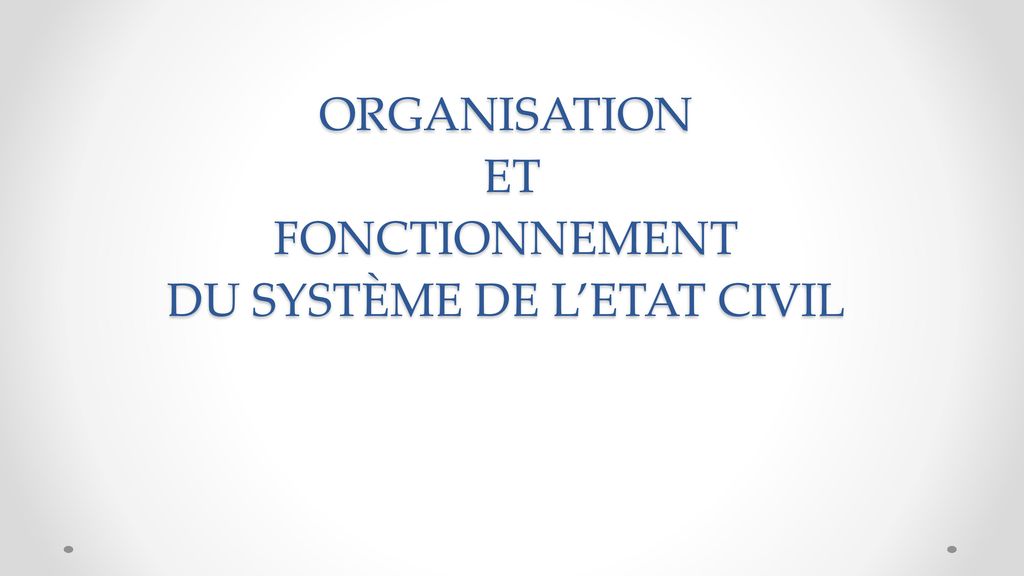 ORGANISATION ET FONCTIONNEMENT DU SYSTÈME DE L’ETAT CIVIL