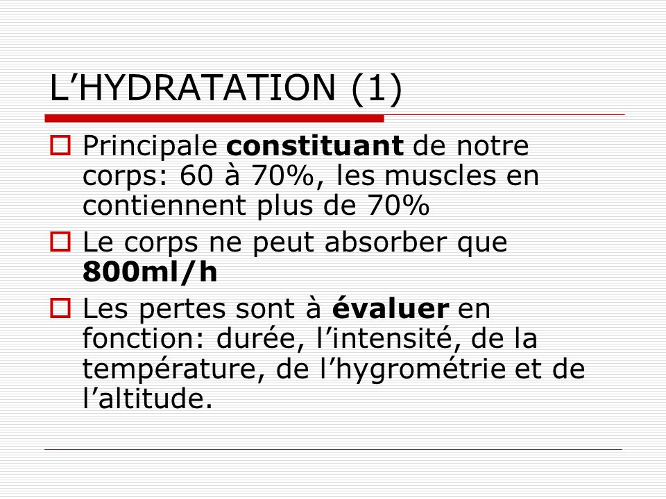L’HYDRATATION (1) Principale constituant de notre corps: 60 à 70%, les muscles en contiennent plus de 70%