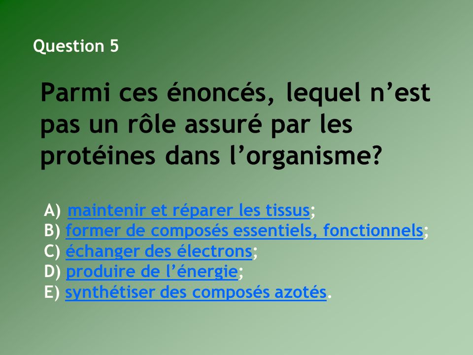 Question 5 Parmi ces énoncés, lequel n’est pas un rôle assuré par les protéines dans l’organisme maintenir et réparer les tissus;
