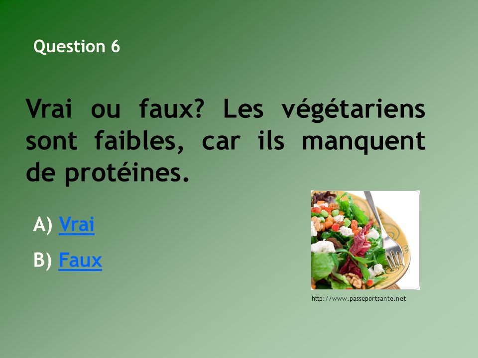 Question 6 Vrai ou faux Les végétariens sont faibles, car ils manquent de protéines. Vrai. Faux.